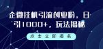 企微挂机引流创业粉，日引1000+，玩法揭秘-网创指引人