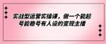 实战型运营实操课,做一个能起号能稳号有人设的变现主播-网创指引人