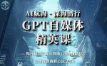 AI航海·深海潜行,GPT自媒体精英课,全网首创调教心流法3.0-网创指引人