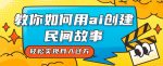 全新思路,教你如何用ai创建民间故事,轻松实现月入过万【揭秘】-网创指引人
