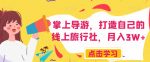 掌上导游,打造自己的线上旅行社,月入3W+【揭秘】-网创指引人