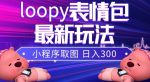 小狸猫loopy表情包小程序取图玩法,最新出的表情包素材-网创指引人