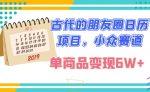古代的朋友圈日历项目，小众赛道，单商品变现6W+-网创指引人
