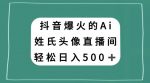 抖音爆火的AI姓氏头像直播,轻松日入500+-网创指引人