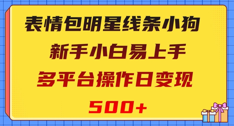 表情包明星线条小狗,新手小白易上手,多平台操作日变现500+【揭秘】