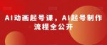 AI动画起号课,AI起号制作流程全公开-网创指引人