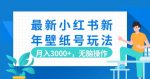 最新小红书新年壁纸号玩法，月入3000+，无脑操作-网创指引人