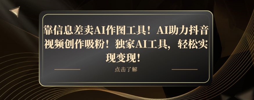 靠信息差卖AI作图工具!AI助力抖音视频创作吸粉!独家AI工具,轻松实现变现!