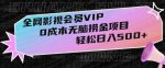 全网影视会员VIP,很老却常青的0成本无脑捞金项目,轻松日入500+【揭秘】-网创指引人