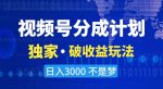 视频号分成计划,独家·破收益玩法,日入3000不是梦【揭秘】-网创指引人