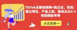 TikTok全案短视频+独立站，包括：建立域名、产品上架、能自主从0-1短视频起号等-网创指引人