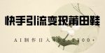 快手引流变现莆田鞋,AI制作日入400+【揭秘】-网创指引人