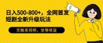 日入500-800+,全网首发短剧全新玩法,无脑发视频,坐等收益-网创指引人