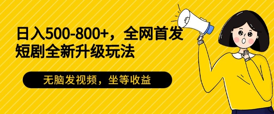 日入500-800+,全网首发短剧全新玩法,无脑发视频,坐等收益