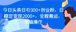 今日头条日引300+创业粉，日稳定变现2000+，全程搬运，无脑操作-网创指引人
