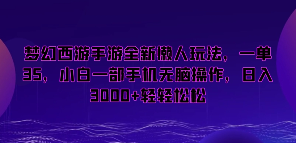 梦幻西游手游全新懒人玩法,一单35,小白一部手机无脑操作,日入3000+轻轻松松【揭秘】