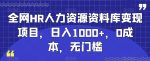 全网HR人力资源资料库变现项目,日入1000+,0成本,无门槛-网创指引人
