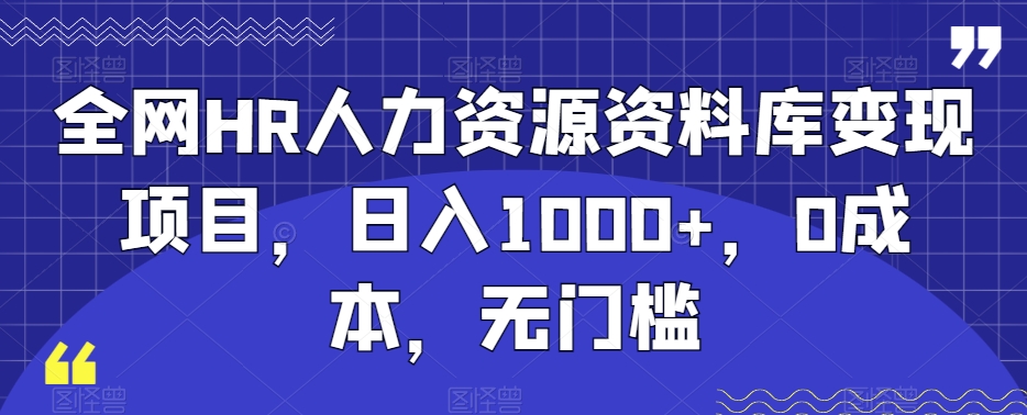 全网HR人力资源资料库变现项目,日入1000+,0成本,无门槛