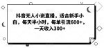 抖音无人小说直播,适合新手小白,每天半小时,每单引流600+,一天收入300+-网创指引人
