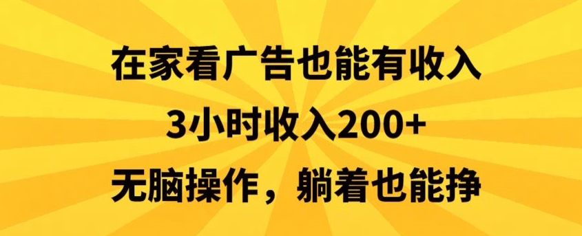 在家看广告也能有收入,3小时收入200+,无脑操作,躺着也能挣