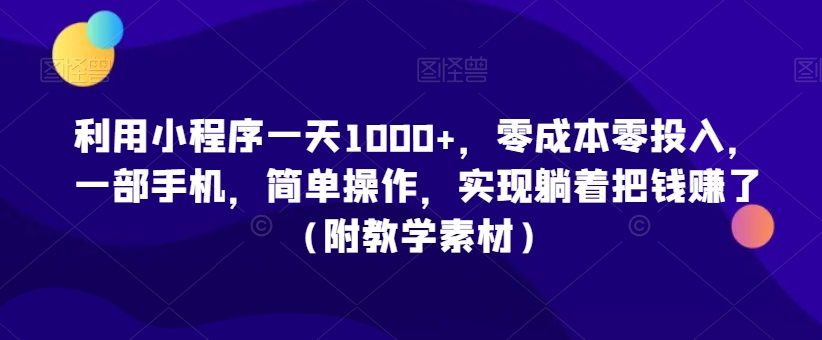 利用小程序一天1000+,零成本零投入,一部手机,简单操作,实现躺着把钱赚了(附教学素材)【揭秘】