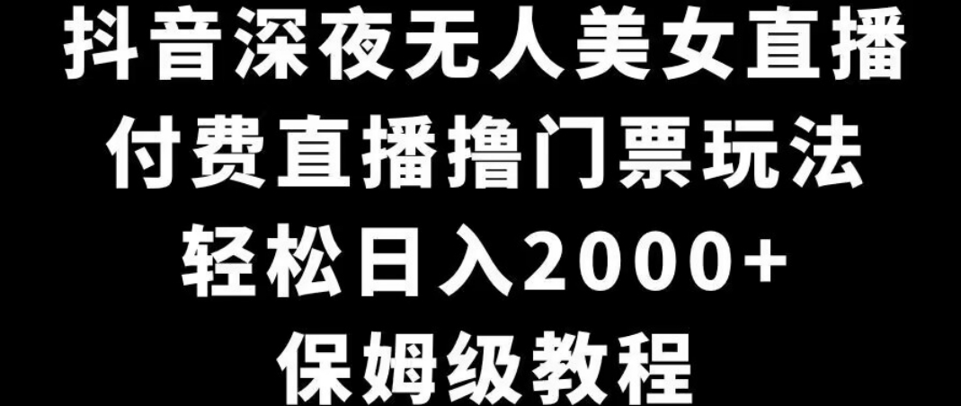 抖音深夜无人美女直播,付费直播撸门票玩法,轻松日入2000+,保姆级教程