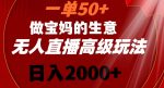 一单50做宝妈的生意,新生儿胎教资料无人直播高级玩法,日入2000+【揭秘】-网创指引人