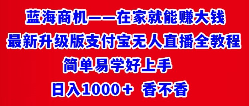 最新升级版支付宝无人直播全教程,简单易学好上手,日入1000+香不香
