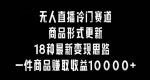 无人直播冷门赛道,商品形式更新,18种变现思路,一件商品赚取收益10000+【揭秘】-网创指引人