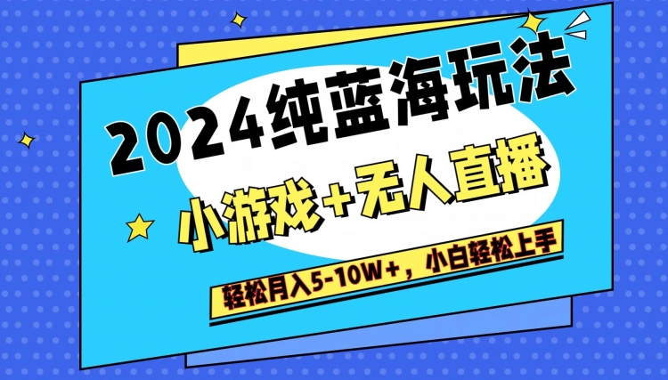 2024纯蓝海玩法,小游戏+无人直播单号单日收益2000+,快速变现