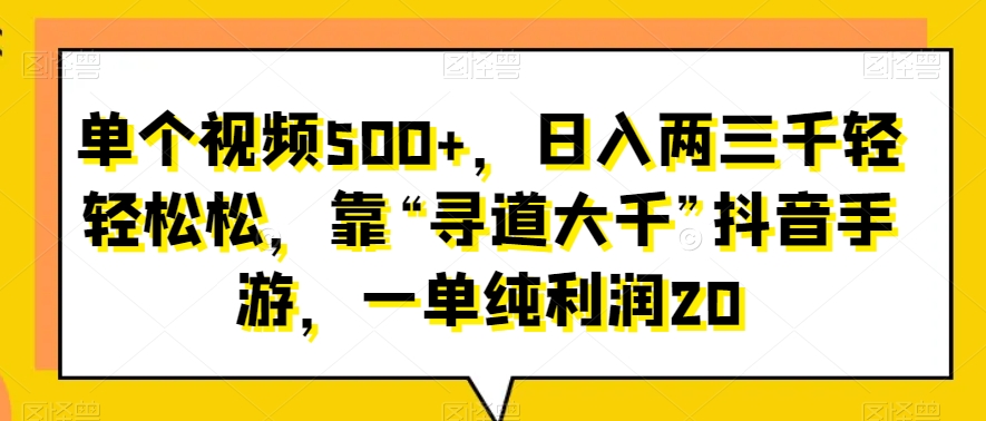 单个视频500+,日入两三千轻轻松松,靠“寻道大千”抖音手游,一单纯利润20