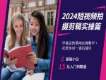 2024短视频拍摄剪辑实操篇,学就会的落地实操教学,基础小白从入门到精通-网创指引人