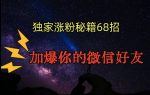 引流涨粉独家秘籍68招，加爆你的微信好友【文档】-网创指引人