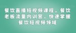 餐饮直播短视频课程，餐饮老板流量内训营，快速掌握餐饮短视频领域-网创指引人