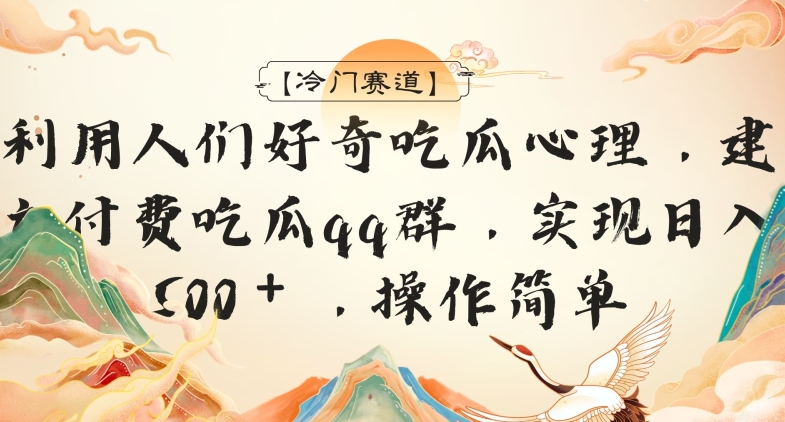 【冷门赛道】利用人们好奇吃瓜心理,建立付费吃瓜群,日入500+,操作简单