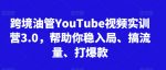 跨境油管YouTube视频实训营3.0,帮助你稳入局、搞流量、打爆款-网创指引人