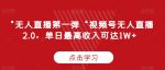 “无人直播第一弹“视频号无人直播2.0,单日最高收入可达1W+【揭秘】-网创指引人