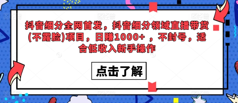全网首发,抖音细分领域直播带货(不露脸)项目,日赚1000+ ,不封号,适合低收入新手操作