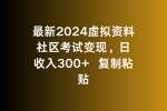 最新2024虚拟资料社区考试变现，日收入300+复制粘贴-网创指引人