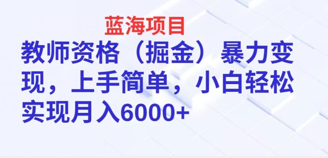 蓝海项目,教师资格(掘金)暴力变现,上手简单,小白轻松实现月入6000+