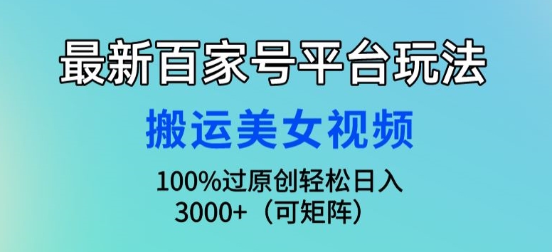 最新百家号平台玩法,搬运美女视频100%过原创大揭秘,轻松日入3000+(可矩阵)