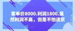客单价8000.利润1800.虽然利润不高，但是不怕退货【付费文章】-网创指引人