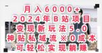 月入6000+，2024年B站项目变现新玩法5.0.神贴私域流0成本，可轻松实现躺赚-网创指引人