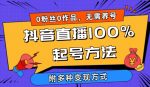 抖音直播100%起号方法 0粉丝0作品当天破千人在线 多种变现方式【揭秘】-网创指引人