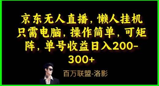 京东无人直播,电脑挂机,操作简单,懒人专属,可矩阵操作,单号日入200-300+