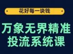 万象无界精准投流系统课，从关键词到推荐，从万象台到达摩盘，从底层原理到实操步骤-网创指引人