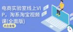 电商实验室线上VIP,淘系淘宝视频课(全面版)-网创指引人