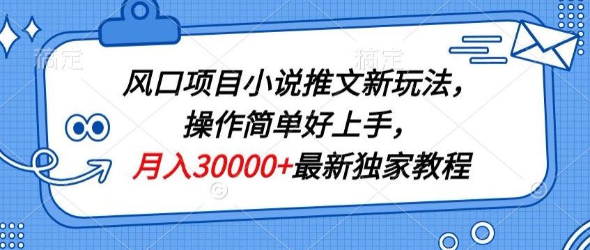 风口项目小说推文新玩法,操作简单好上手,月入30000+最新独家教程