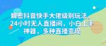 解密抖音快手大佬级别玩法，24小时无人直播间，小白上手神器，多种直播变现【揭秘】-网创指引人