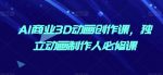 AI商业3D动画创作课,独立动画制作人必修课-网创指引人